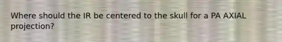 Where should the IR be centered to the skull for a PA AXIAL projection?