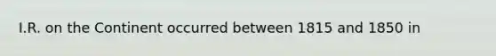 I.R. on the Continent occurred between 1815 and 1850 in