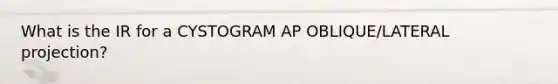 What is the IR for a CYSTOGRAM AP OBLIQUE/LATERAL projection?