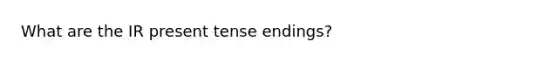 What are the IR present tense endings?