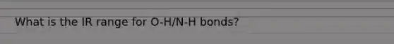 What is the IR range for O-H/N-H bonds?