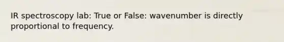 IR spectroscopy lab: True or False: wavenumber is directly proportional to frequency.