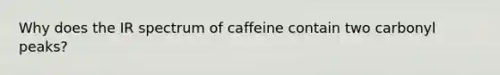 Why does the IR spectrum of caffeine contain two carbonyl peaks?