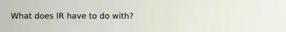 What does IR have to do with?