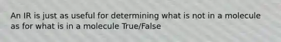 An IR is just as useful for determining what is not in a molecule as for what is in a molecule True/False