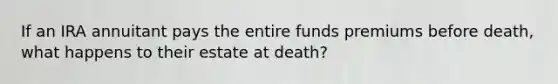 If an IRA annuitant pays the entire funds premiums before death, what happens to their estate at death?