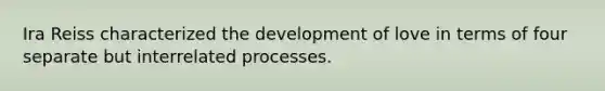 Ira Reiss characterized the development of love in terms of four separate but interrelated processes.