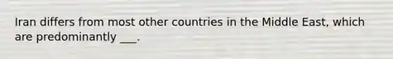 Iran differs from most other countries in the Middle East, which are predominantly ___.