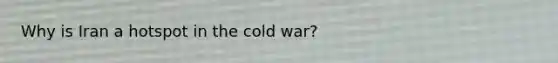 Why is Iran a hotspot in the cold war?