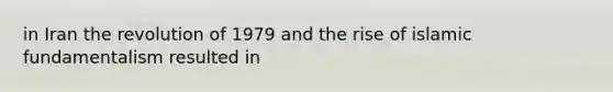 in Iran the revolution of 1979 and the rise of islamic fundamentalism resulted in