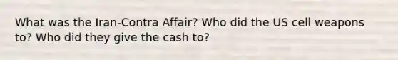 What was the Iran-Contra Affair? Who did the US cell weapons to? Who did they give the cash to?