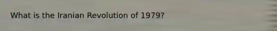 What is the Iranian Revolution of 1979?