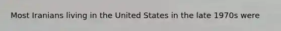 Most Iranians living in the United States in the late 1970s were