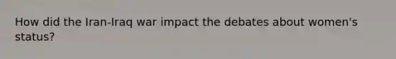How did the Iran-Iraq war impact the debates about women's status?