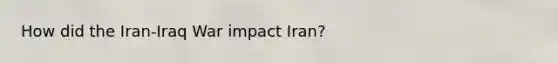 How did the Iran-Iraq War impact Iran?