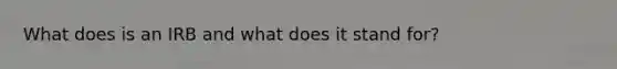 What does is an IRB and what does it stand for?