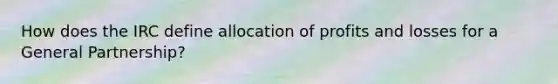 How does the IRC define allocation of profits and losses for a General Partnership?