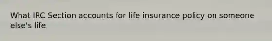 What IRC Section accounts for life insurance policy on someone else's life