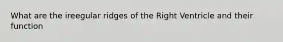 What are the ireegular ridges of the Right Ventricle and their function