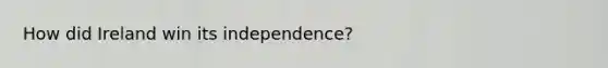 How did Ireland win its independence?