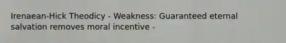 Irenaean-Hick Theodicy - Weakness: Guaranteed eternal salvation removes moral incentive -