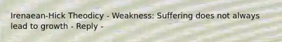 Irenaean-Hick Theodicy - Weakness: Suffering does not always lead to growth - Reply -