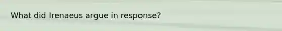 What did Irenaeus argue in response?