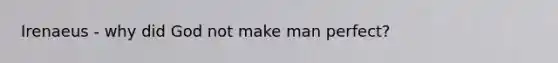 Irenaeus - why did God not make man perfect?