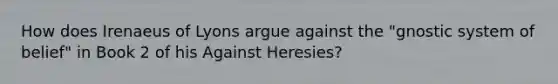 How does Irenaeus of Lyons argue against the "gnostic system of belief" in Book 2 of his Against Heresies?