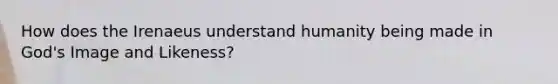 How does the Irenaeus understand humanity being made in God's Image and Likeness?