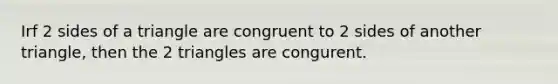 Irf 2 sides of a triangle are congruent to 2 sides of another triangle, then the 2 triangles are congurent.