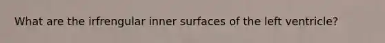 What are the irfrengular inner surfaces of the left ventricle?