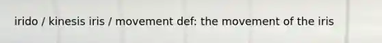 irido / kinesis iris / movement def: the movement of the iris