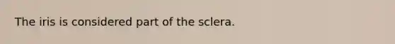 The iris is considered part of the sclera.