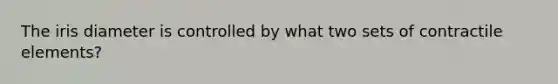 The iris diameter is controlled by what two sets of contractile elements?