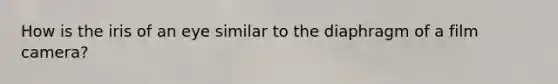 How is the iris of an eye similar to the diaphragm of a film camera?
