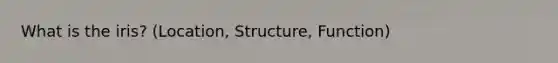 What is the iris? (Location, Structure, Function)