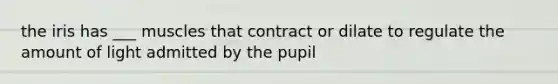 the iris has ___ muscles that contract or dilate to regulate the amount of light admitted by the pupil