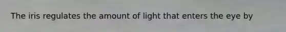 The iris regulates the amount of light that enters the eye by