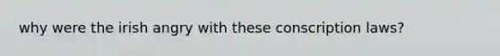 why were the irish angry with these conscription laws?