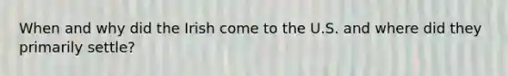 When and why did the Irish come to the U.S. and where did they primarily settle?