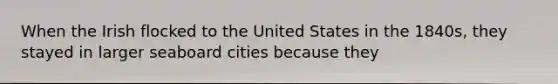 When the Irish flocked to the United States in the 1840s, they stayed in larger seaboard cities because they