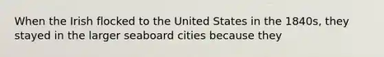 When the Irish flocked to the United States in the 1840s, they stayed in the larger seaboard cities because they