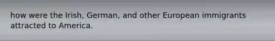 how were the Irish, German, and other European immigrants attracted to America.