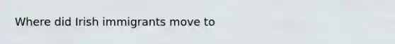 Where did Irish immigrants move to