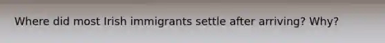 Where did most Irish immigrants settle after arriving? Why?