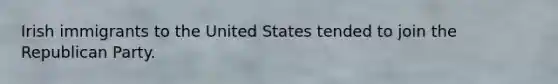 Irish immigrants to the United States tended to join the Republican Party.