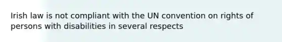 Irish law is not compliant with the UN convention on rights of persons with disabilities in several respects