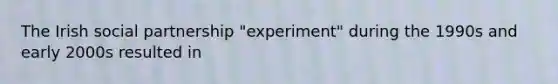 The Irish social partnership "experiment" during the 1990s and early 2000s resulted in