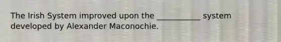 The Irish System improved upon the ___________ system developed by Alexander Maconochie.